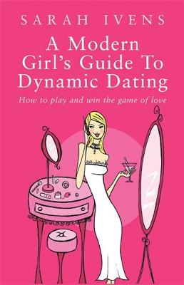 A Modern Girl S Guide To Dynamic Dating By Sarah Ivens Waterstones