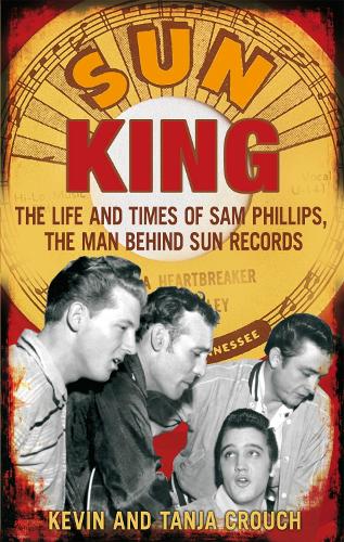 Sun King: The Life and Times of Sam Phillips, The Man Behind Sun Records (Paperback)