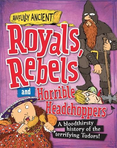 Awfully Ancient: Royals, Rebels and Horrible Headchoppers: A bloodthirsty history of the terrifying Tudors! - Awfully Ancient (Paperback)