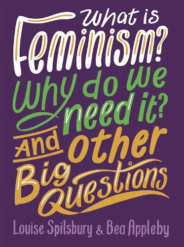 What Is Feminism? Why Do We Need It? and Other Big Questions by Bea Appleby