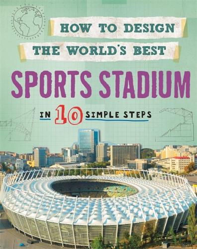 How to Design the World's Best Sports Stadium: In 10 Simple Steps - How to Design the World's Best (Hardback)