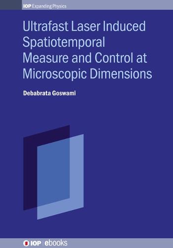 Ultrafast Laser Induced Spatiotemporal Measure and Control at Microscopic Dimensions - IOP Series in Advances in Optics, Photonics and Optoelectronics (Hardback)