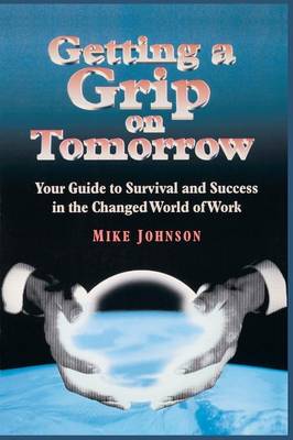 Getting a Grip on Tomorrow: Your Guide to Survival and Success in the Changed World of Work (Paperback)