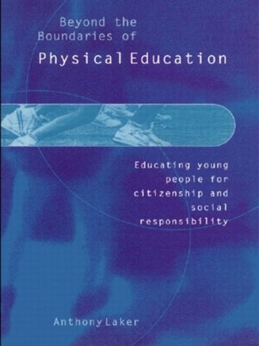Beyond the Boundaries of Physical Education: Educating Young People for Citizenship and Social Responsibility (Hardback)