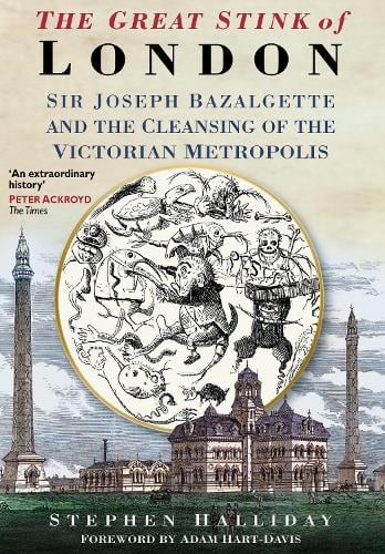 The Great Stink of London: Sir Joseph Bazalgette and the Cleansing of the Victorian Metropolis (Paperback)