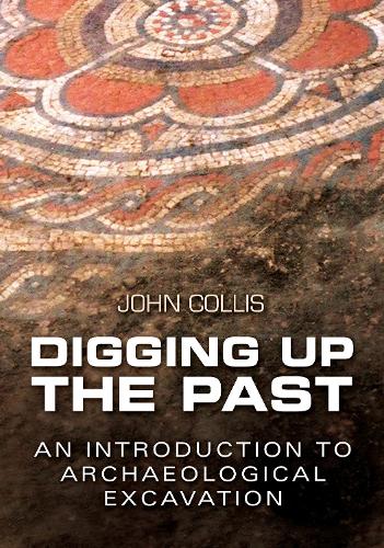 Digging Up the Past: An Introduction to Archaeological Excavation (Paperback)