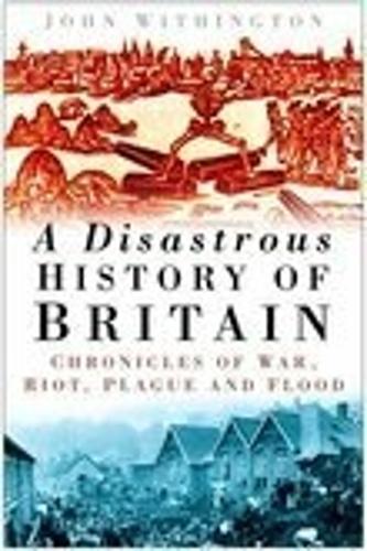 A A Disastrous History of Britain: Chronicles of War, Riot, Plague and Flood (Hardback)