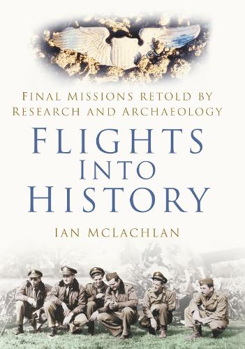 Flights Into History: Final Missions Retold by Research and Archaeology (Hardback)
