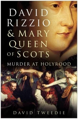 David Rizzio and Mary Queen of Scots: Murder at Holyrood (Hardback)