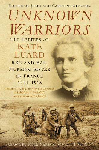 Unknown Warriors: The Letters of Kate Luard RRC and Bar, Nursing Sister in France 1914-1918 (Paperback)