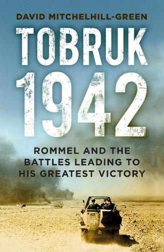 Tobruk 1942: Rommel and the Battles Leading to His Greatest Victory (Paperback)