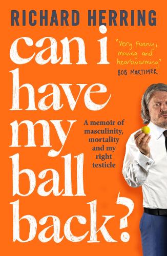 Can I Have My Ball Back?: A memoir of masculinity, mortality and my right testicle (Hardback)