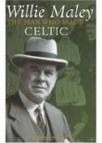 Willie Maley: The Man Who Made Celtic (Hardback)