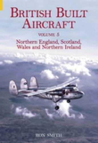 British Built Aircraft Volume 5: Northern England, Scotland, Wales and Northern Ireland (Paperback)