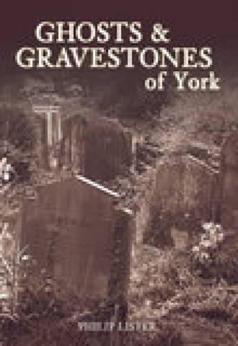 Ghosts & Gravestones of York - Philip Lister