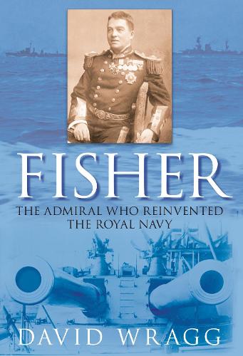 Fisher: The Admiral Who Reinvented the Royal Navy (Hardback)