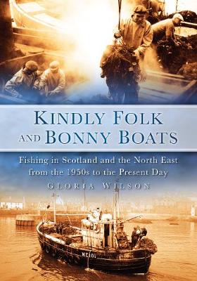 Kindly Folk and Bonny Boats: Fishing in Scotland and the Northeast from the 1950s to the Present Day (Paperback)