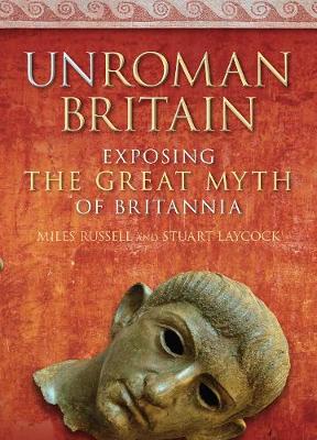 UnRoman Britain: Exposing the Great Myth of Britannia (Hardback)