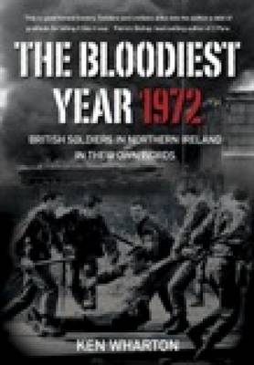 The Bloodiest Year 1972: British Soldiers in Northern Ireland, in their Own Words (Hardback)
