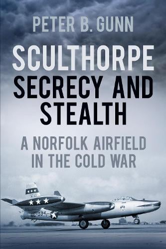 Sculthorpe Secrecy and Stealth: A Norfolk Airfield in the Cold War (Paperback)