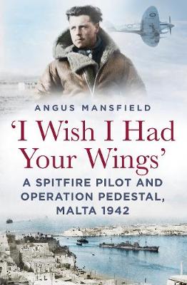 Cover 'I Wish I Had Your Wings': A Spitfire Pilot and Operation Pedestal, Malta 1942
