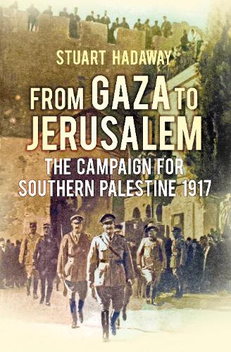 From Gaza to Jerusalem: The Campaign for Southern Palestine 1917 (Hardback)