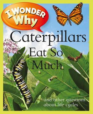 I Wonder Why Caterpillars Eat So Much: And Other Questions about Life Cycles - I Wonder Why (Paperback) (Paperback)