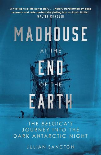 Madhouse at the End of the Earth: The Belgica's Journey into the Dark Antarctic Night (Hardback)