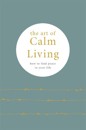 The Art of Calm Living: How to Find Calm and Live Peacefully (Hardback)