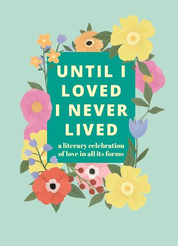 Until I Loved I Never Lived: A Literary Celebration of Love in All its Forms (Hardback)