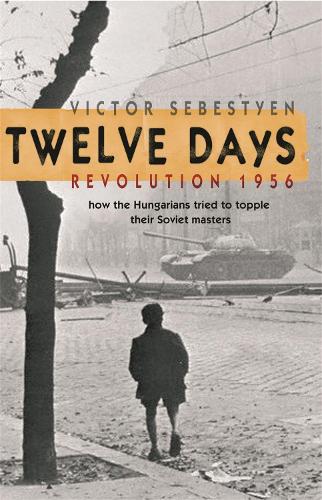 Twelve Days: Revolution 1956. How the Hungarians tried to topple their Soviet masters (Paperback)