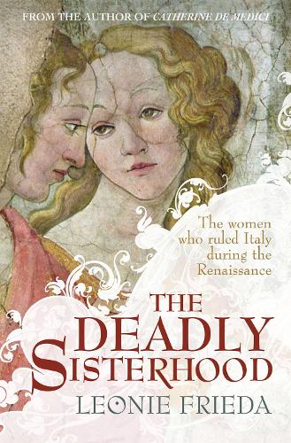 The Deadly Sisterhood: A story of Women, Power and Intrigue in the Italian Renaissance (Paperback)