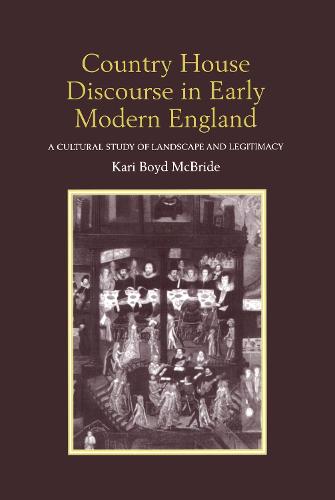 Country House Discourse in Early Modern England: A Cultural Study of Landscape and Legitimacy (Hardback)