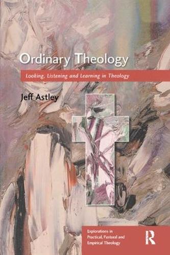 Ordinary Theology: Looking, Listening and Learning in Theology - Explorations in Practical, Pastoral and Empirical Theology (Paperback)