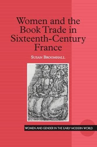 Women and the Book Trade in Sixteenth-Century France - Women and Gender in the Early Modern World (Hardback)