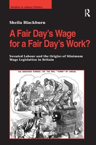 A Fair Day's Wage for a Fair Day's Work?: Sweated Labour and the Origins of Minimum Wage Legislation in Britain (Hardback)