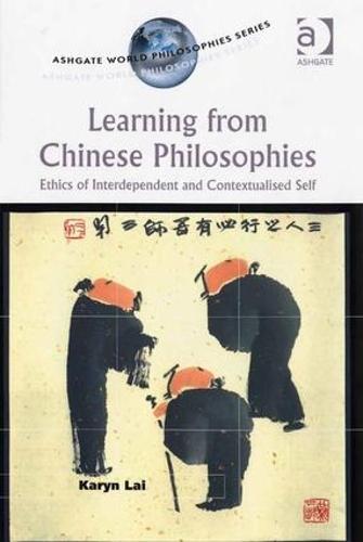 Learning from Chinese Philosophies: Ethics of Interdependent and Contextualised Self - Ashgate World Philosophies Series (Hardback)