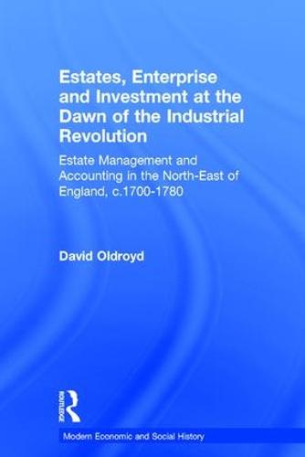 Estates, Enterprise and Investment at the Dawn of the Industrial Revolution: Estate Management and Accounting in the North-East of England, c.1700-1780 - Modern Economic and Social History (Hardback)