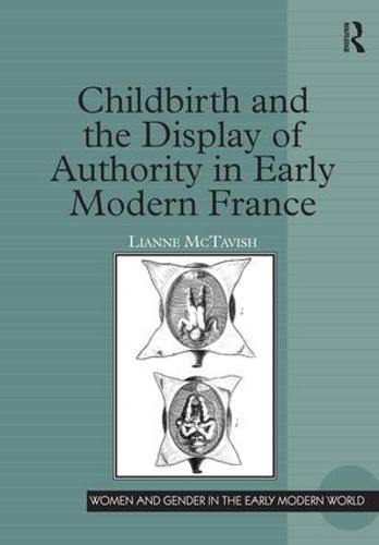 Childbirth and the Display of Authority in Early Modern France - Women and Gender in the Early Modern World (Hardback)