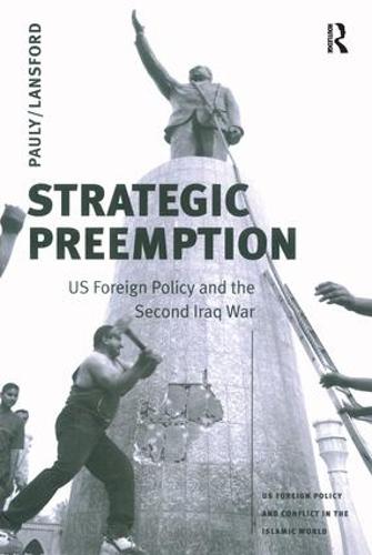 Strategic Preemption: US Foreign Policy and the Second Iraq War - US Foreign Policy and Conflict in the Islamic World (Paperback)
