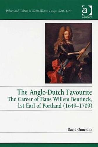 The Anglo-Dutch Favourite: The Career of Hans Willem Bentinck, 1st Earl of Portland (1649-1709) - Politics and Culture in Europe, 1650-1750 (Hardback)