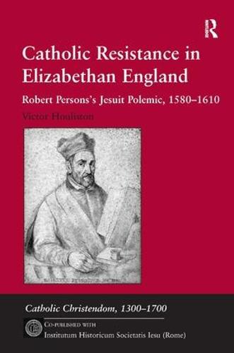 Catholic Resistance in Elizabethan England: Robert Persons's Jesuit Polemic, 1580-1610 - Catholic Christendom, 1300-1700 (Hardback)