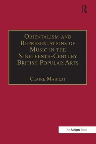 Orientalism and Representations of Music in the Nineteenth-Century British Popular Arts - Music in Nineteenth-Century Britain (Hardback)