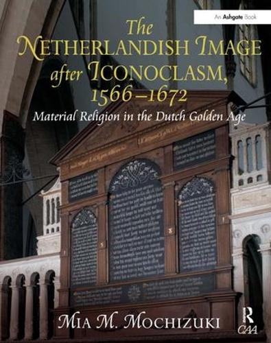 The Netherlandish Image after Iconoclasm, 1566-1672: Material Religion in the Dutch Golden Age (Hardback)