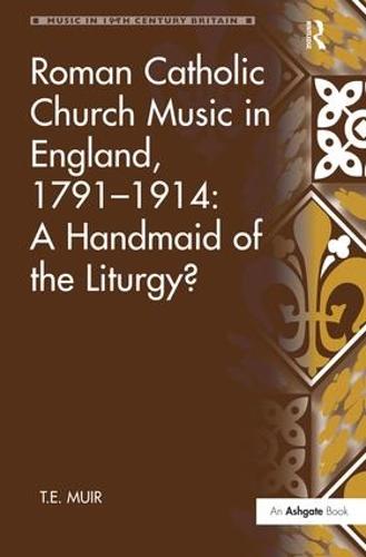 Roman Catholic Church Music in England, 1791-1914: A Handmaid of the Liturgy? - Music in Nineteenth-Century Britain (Hardback)