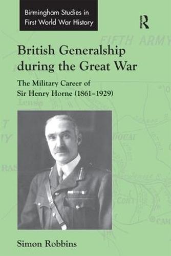 British Generalship during the Great War: The Military Career of Sir Henry Horne (1861-1929) - Routledge Studies in First World War History (Hardback)
