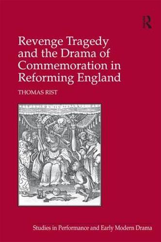 Revenge Tragedy and the Drama of Commemoration in Reforming England - Studies in Performance and Early Modern Drama (Hardback)