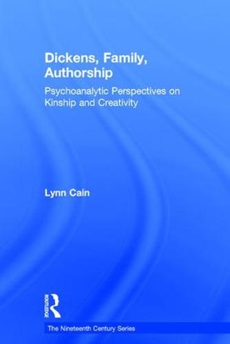 Dickens, Family, Authorship: Psychoanalytic Perspectives on Kinship and Creativity - The Nineteenth Century Series (Hardback)