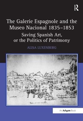 The Galerie Espagnole and the Museo Nacional 1835-1853: Saving Spanish Art, or the Politics of Patrimony (Hardback)