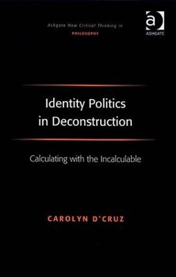Identity Politics in Deconstruction: Calculating with the Incalculable - Ashgate New Critical Thinking in Philosophy (Hardback)